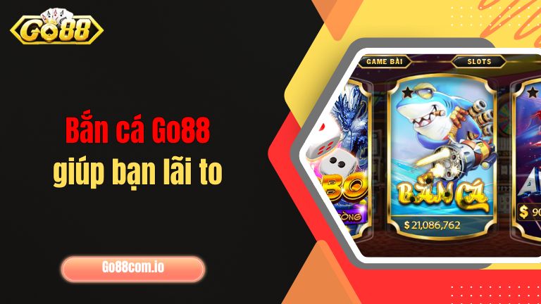 Bắn cá Go88 giúp bạn lãi to
