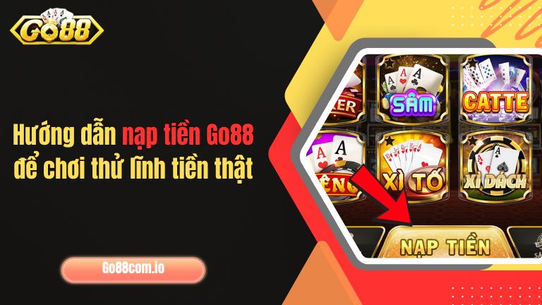 Hướng dẫn nạp tiền Go88 để chơi thử có tiền thật