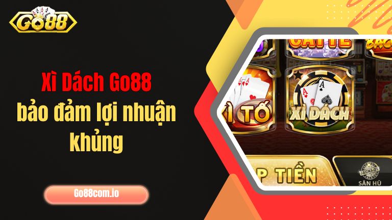 Xì Dách Go88 bảo đảm lợi nhuận khủng